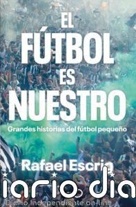 Rafael Escrig publica 'El fútbol es nuestro', grandes historias del fútbol modesto