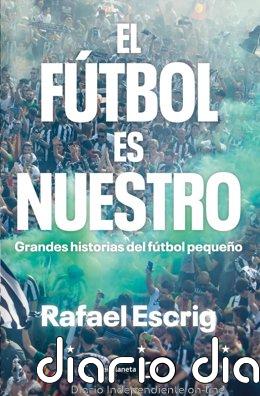 Rafael Escrig publica 'El fútbol es nuestro', grandes historias del fútbol modesto